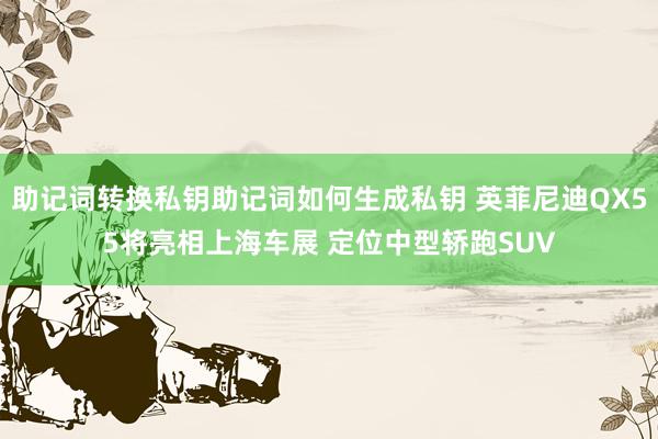 助记词转换私钥助记词如何生成私钥 英菲尼迪QX55将亮相上海车展 定位中型轿跑SUV